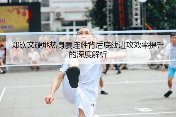 郑钦文硬地热身赛连胜背后底线进攻效率提升的深度解析